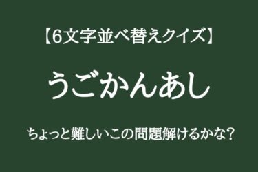 【6文字並べ替えクイズ】ちょっと難しいこの問題解けるかな？