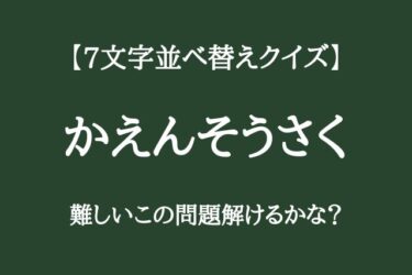 【7文字並べ替えクイズ】なかなか難しいこの問題解けるかな？