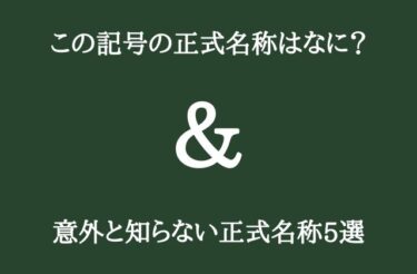 「＆」←正式名称は「アンド」ではなく「アン○○○○」だって知ってた？