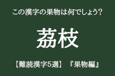 「茘枝」←この漢字の果物はなんでしょう？【難読漢字5選　果物編】