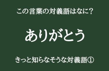 「ありがとう」の対義語って何だか知ってる？「ごめんなさい」ではありません