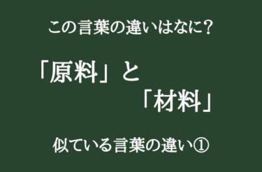 「原料」と「材料」の違いってなに？　似ている言葉の違い①